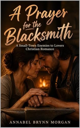 A Prayer for the Blacksmith: A Small-Town Enemies to Lovers Christian Romance