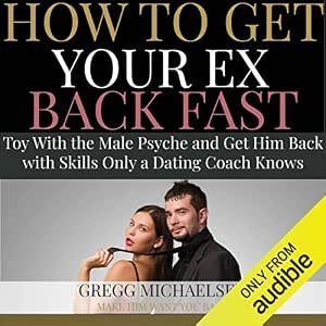 How to Get Your Ex Back Fast: Toy with the Male Psyche and Get Him Back with Skills Only a Dating Coach Knows
