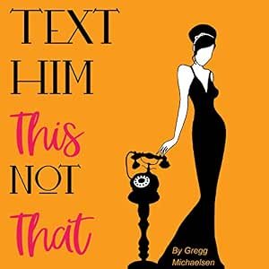 Text Him This Not That: Texting Tips to Build Attraction and Shorten His Response Time!: Relationship and Dating Advice for Women Series, Book 20
