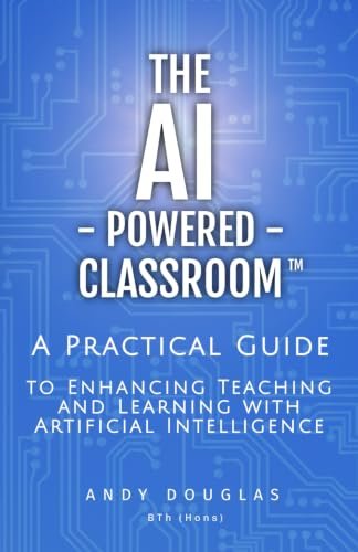 The AI-Powered Classroom: A Practical Guide to Enhancing Teaching and Learning with Artificial Intelligence