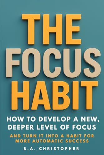 The Focus Habit: How to Develop a New, Deeper Level of Focus