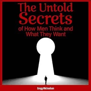 The Untold Secrets of How Men Think and What They Want: Relationship and Dating Advice for Women, Book 26