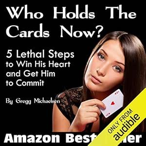 Who Holds the Cards Now?: 5 Lethal Steps to Win His Heart and Get Him to Commit